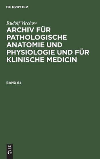 Rudolf Virchow: Archiv Für Pathologische Anatomie Und Physiologie Und Für Klinische Medicin. Band 64