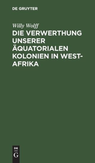 Die Verwerthung Unserer Äquatorialen Kolonien in West-Afrika