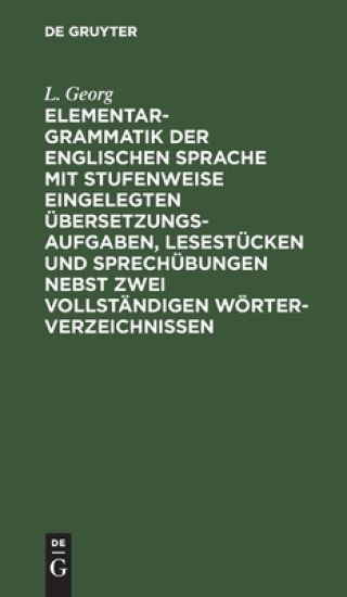 Elementargrammatik Der Englischen Sprache Mit Stufenweise Eingelegten Übersetzungsaufgaben, Lesestücken Und Sprechübungen Nebst Zwei Vollständigen Wörterverzeichnissen