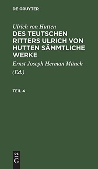 Ulrich Von Hutten: Des Teutschen Ritters Ulrich Von Hutten Sämmtliche Werke. Teil 4