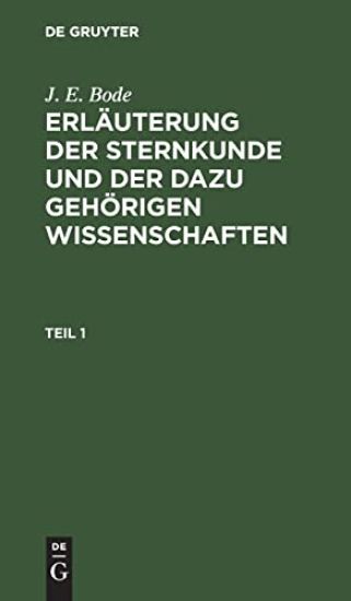 J. E. Bode: Erläuterung Der Sternkunde Und Der Dazu Gehörigen Wissenschaften. Teil 1