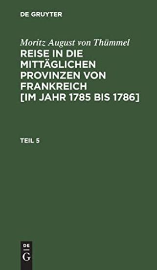 Moritz August Von Thümmel: Reise in Die Mittäglichen Provinzen Von Frankreich [Im Jahr 1785 Bis 1786]. Teil 5