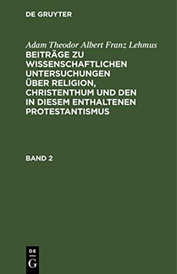 Adam Theodor Albert Franz Lehmus: Beiträge Zu Wissenschaftlichen Untersuchungen Über Religion, Christenthum Und Den in Diesem Enthaltenen Protestantismus. Band 2