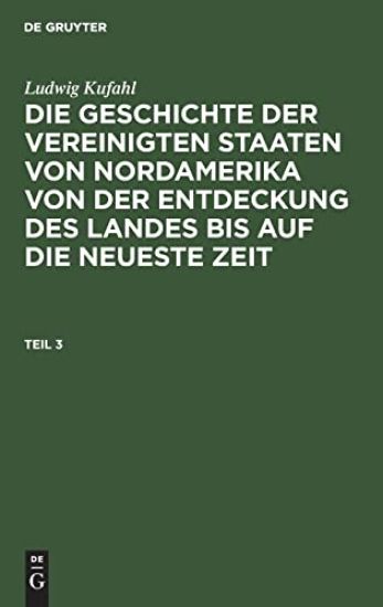 Ludwig Kufahl: Die Geschichte Der Vereinigten Staaten Von Nordamerika Von Der Entdeckung Des Landes Bis Auf Die Neueste Zeit. Teil 3