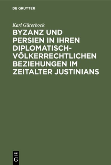 Byzanz Und Persien in Ihren Diplomatisch-Völkerrechtlichen Beziehungen Im Zeitalter Justinians