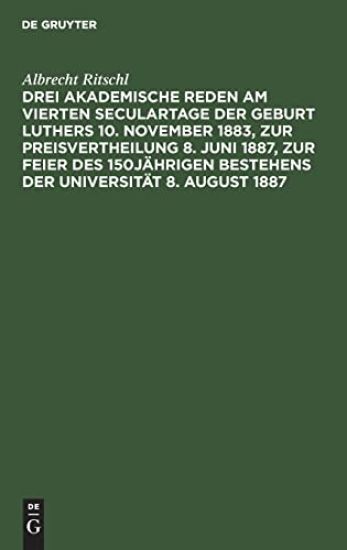 Drei Akademische Reden Am Vierten Seculartage Der Geburt Luthers 10. November 1883, Zur Preisvertheilung 8. Juni 1887, Zur Feier Des 150jährigen Bestehens Der Universität 8. August 1887