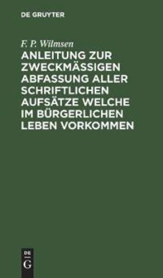 Anleitung Zur Zweckmäßigen Abfassung Aller Schriftlichen Aufsätze Welche Im Bürgerlichen Leben Vorkommen