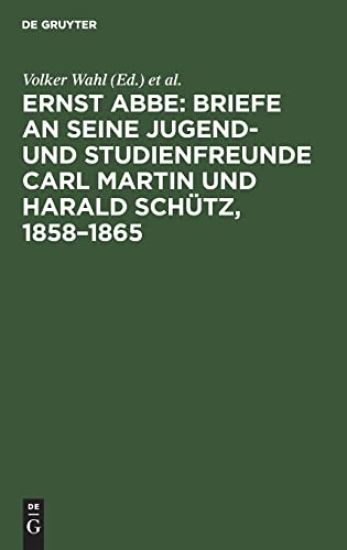 Ernst Abbe. Briefe an Seine Jugend- Und Studienfreunde Carl Martin Und Harald Schütz, 1858-1865