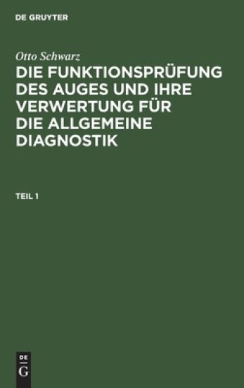 Otto Schwarz: Die Funktionsprüfung Des Auges Und Ihre Verwertung Für Die Allgemeine Diagnostik. Teil 1
