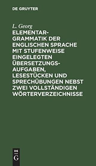 Elementargrammatik Der Englischen Sprache Mit Stufenweise Eingelegten Übersetzungsaufgaben, Lesestücken Und Sprechübungen Nebst Zwei Vollständigen Wörterverzeichnisse