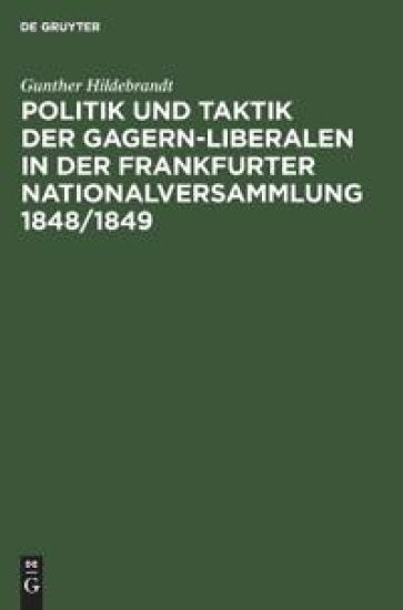 Politik Und Taktik Der Gagern-Liberalen in Der Frankfurter Nationalversammlung 1848/1849