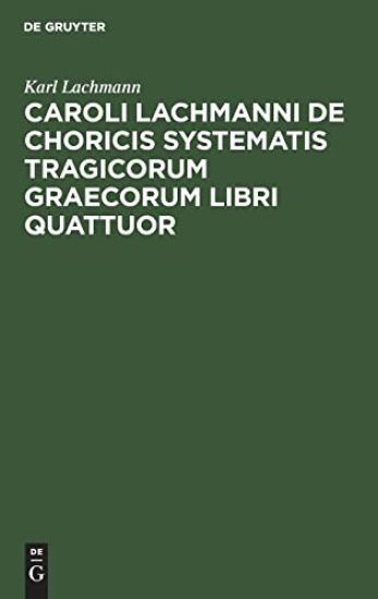 Caroli Lachmanni de Choricis Systematis Tragicorum Graecorum Libri Quattuor