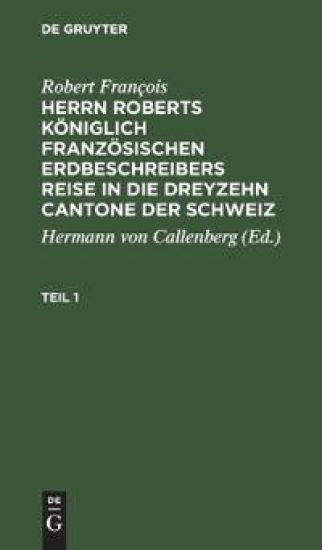 Robert François: Herrn Roberts Königlich Französischen Erdbeschreibers Reise in Die Dreyzehn Cantone Der Schweiz. Teil 1