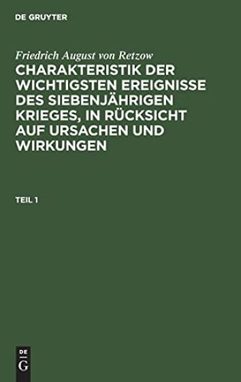 Friedrich August Von Retzow: Charakteristik Der Wichtigsten Ereignisse Des Siebenjährigen Krieges, in Rücksicht Auf Ursachen Und Wirkungen. Teil 1