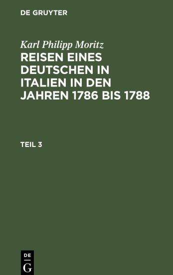 Karl Philipp Moritz: Reisen Eines Deutschen in Italien in Den Jahren 1786 Bis 1788. Teil 3