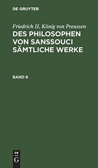 Friedrich II, König Von Preussen: Des Philosophen Von Sanssouci Sämtliche Werke. Band 6