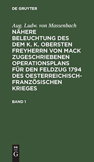 Aug. Ludw. Von Massenbach: Nähere Beleuchtung Des Dem K. K. Obersten Freyherrn Von Mack Zugeschriebenen Operationsplans Für Den Feldzug 1794 Des Oesterreichisch-Französischen Krieges. Band 1
