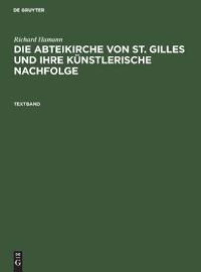Richard Hamann: Die Abteikirche Von St. Gilles Und Ihre Künstlerische Nachfolge. Textband