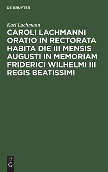 Caroli Lachmanni Oratio in Rectorata Habita Die III Mensis Augusti in Memoriam Friderici Wilhelmi III Regis Beatissimi