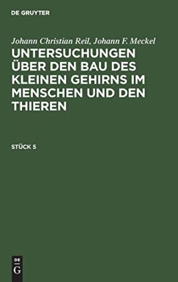 Johann Christian Reil; Johann F. Meckel: Untersuchungen Über Den Bau Des Kleinen Gehirns Im Menschen Und Den Thieren. Stück 5