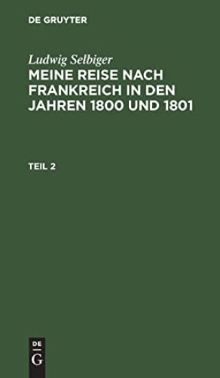 Ludwig Selbiger: Meine Reise Nach Frankreich in Den Jahren 1800 Und 1801. Teil 2