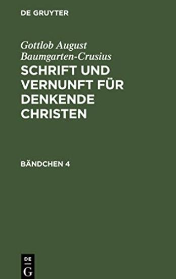 Gottlob August Baumgarten-Crusius: Schrift Und Vernunft Für Denkende Christen. Bändchen 4