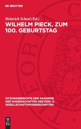 Wilhelm Pieck. Zum 100. Geburtstag: [Eröffnungsansprache Und Vorträge Auf Der Festsitzung Der Akademie Der Wissenschaften Der DDR Am 8. Januar 1976 An