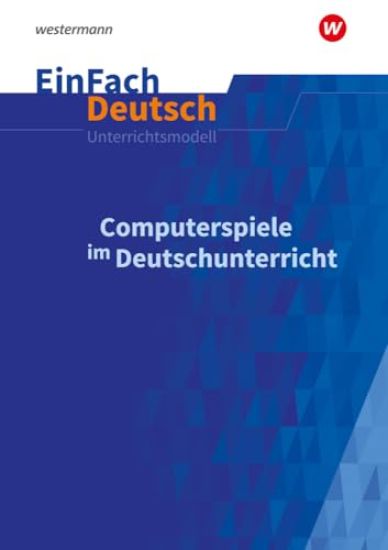 Computerspiele im Deutschunterricht: Klassen 5 - 13. EinFach Deutsch Unterrichtsmodelle