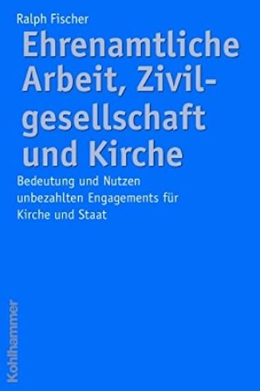 Ehrenamtliche Arbeit, Zivilgesellschaft Und Kirche: Bedeutung Und Nutzen Unbezahlten Engagements Fur Gesellschaft Und Staat