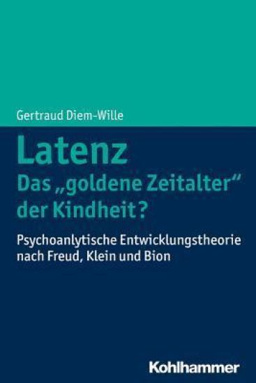 Latenz - Das 'goldene Zeitalter' Der Kindheit: Psychoanalytische Entwicklungstheorie Nach Freud, Klein Und Bion