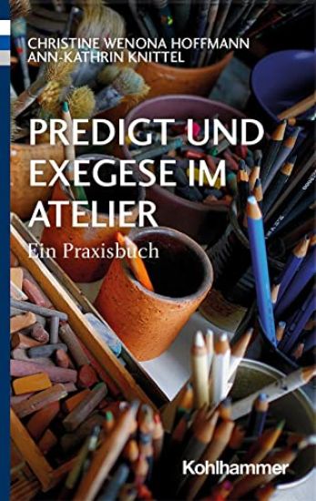 Predigt Und Exegese Im Atelier: Ein Praxisbuch