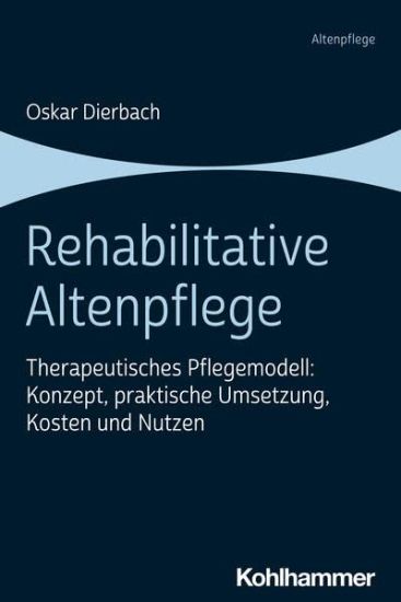 Rehabilitative Altenpflege: Therapeutisches Pflegemodell: Konzept, Praktische Umsetzung, Kosten Und Nutzen