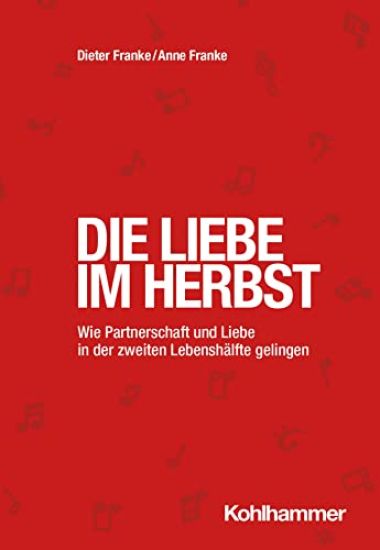 Die Liebe Im Herbst: Wie Partnerschaft Und Liebe in Der Zweiten Lebenshalfte Gelingen