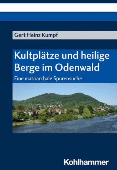 Kultplatze Und Heilige Berge Im Odenwald: Eine Matriarchale Spurensuche