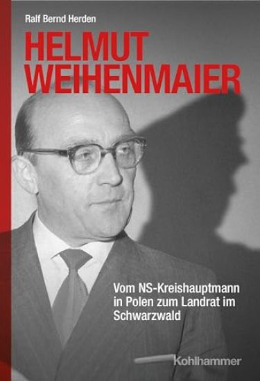 Helmut Weihenmaier: Vom Ns-Kreishauptmann in Polen Zum Landrat Im Schwarzwald