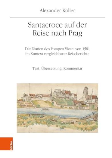 Santacroce Auf Der Reise Nach Prag. Die Diarien Des Pompeo Vizani Von 1581 Im Kontext Vergleichbarer Reiseberichte: Text, Ubersetzung, Kommentar