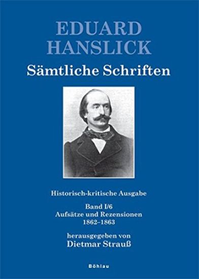 Eduard Hanslick. Samtliche Schriften. Historisch-Kritische Ausgabe: Band I/6: Aufsatze Und Rezensionen 1862-1863. Herausgegeben Von: Dietmar Strauss U