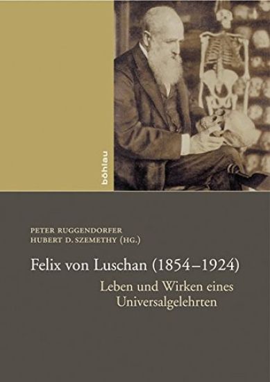 Felix Von Luschan (1854-1924): Leben Und Wirken Eines Universalgelehrten.