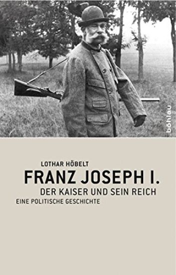 Franz Joseph I.: Der Kaiser Und Sein Reich. Eine Politische Geschichte
