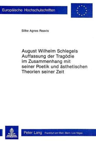 August Wilhelm Schlegels Auffassung Der Tragoedie Im Zusammenhang Mit Seiner Poetik Und Aesthetischen Theorien Seiner Zeit