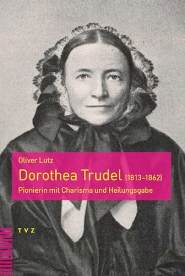 Dorothea Trudel (1813-1862): Pionierin Mit Charisma Und Heilungsgabe