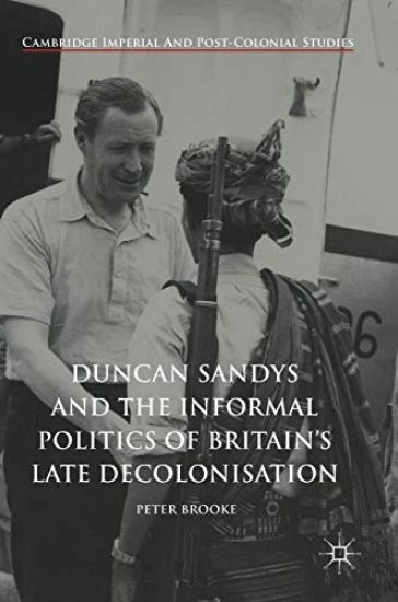 Duncan Sandys and the Informal Politics of Britain’s Late Decolonisation