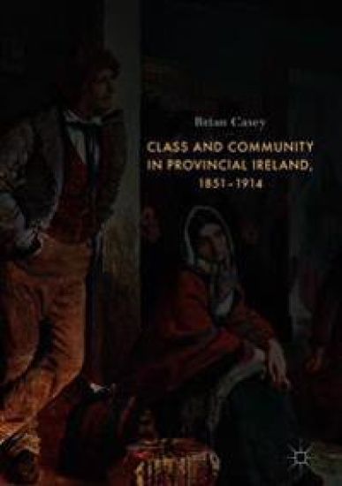 Class and Community in Provincial Ireland, 1851–1914