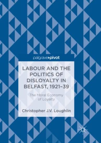 Labour and the Politics of Disloyalty in Belfast, 1921-39