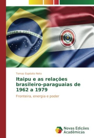 Itaipu e as relações brasileiro-paraguaias de 1962 a 1979