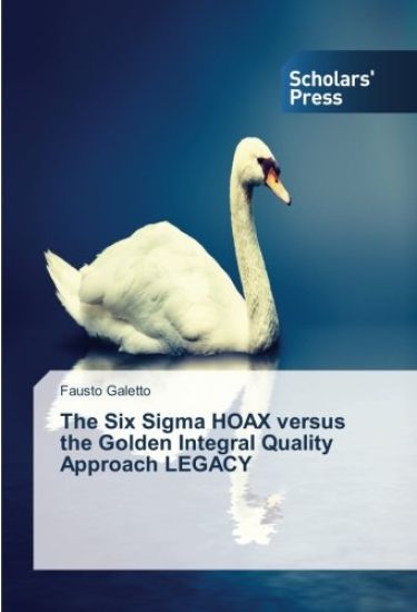 The Six Sigma HOAX versus the Golden Integral Quality Approach LEGACY