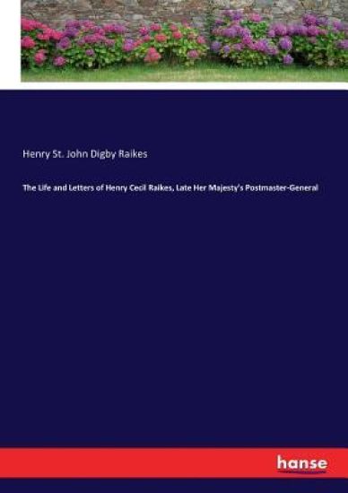 The Life and Letters of Henry Cecil Raikes, Late Her Majesty's Postmaster-General