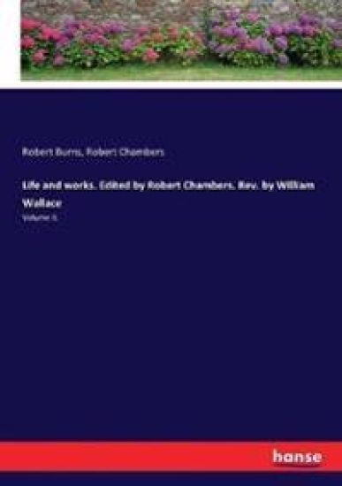 Life and works. Edited by Robert Chambers. Rev. by William Wallace