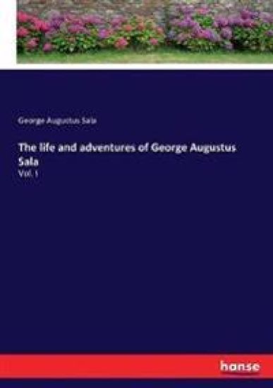 The life and adventures of George Augustus Sala