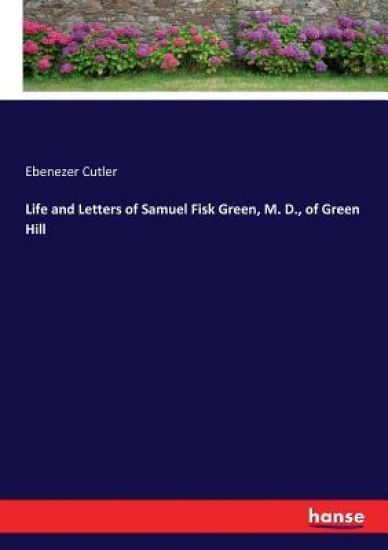 Life and Letters of Samuel Fisk Green, M. D., of Green Hill